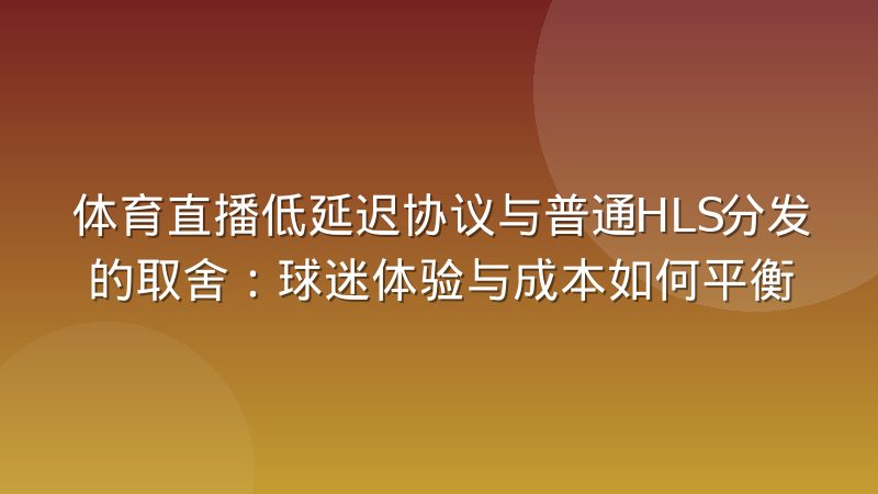 体育直播低延迟协议与普通HLS分发的取舍：球迷体验与成本如何平衡