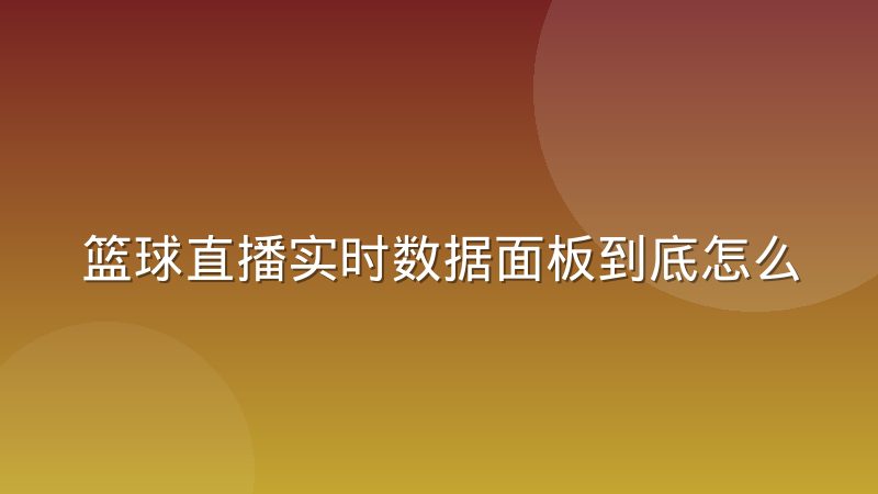 篮球直播实时数据面板到底怎么跑起来？拆解采集传输与渲染链路