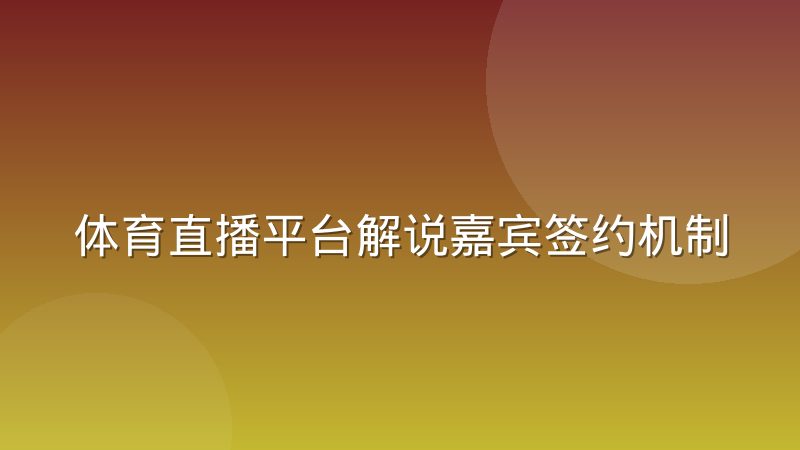体育直播平台解说嘉宾签约机制与档期协调内幕
